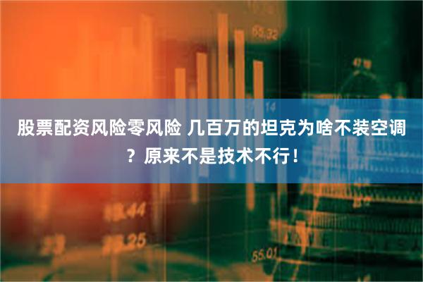 股票配资风险零风险 几百万的坦克为啥不装空调？原来不是技术不行！