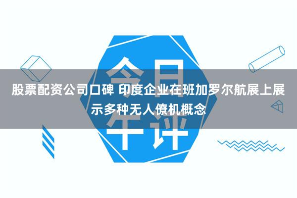 股票配资公司口碑 印度企业在班加罗尔航展上展示多种无人僚机概念