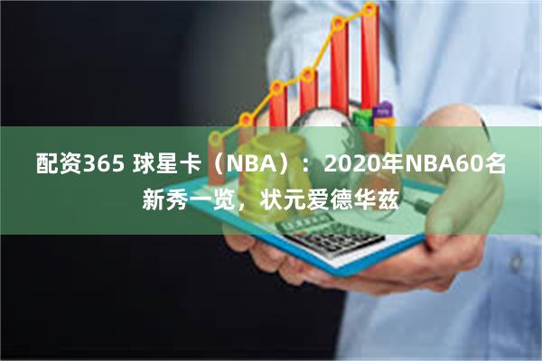 配资365 球星卡（NBA）：2020年NBA60名新秀一览，状元爱德华兹