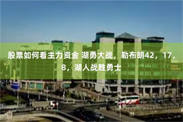 股票如何看主力资金 湖勇大战，勒布朗42，17，8，湖人战胜勇士