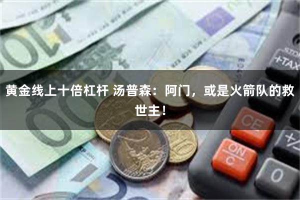 黄金线上十倍杠杆 汤普森：阿门，或是火箭队的救世主！