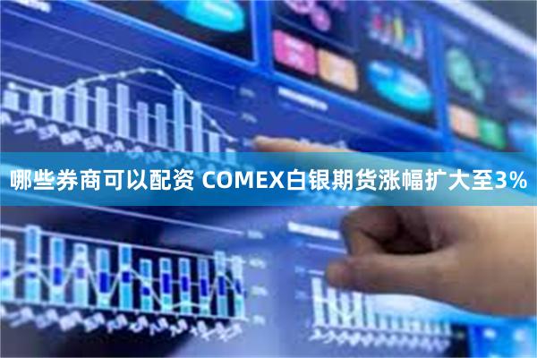 哪些券商可以配资 COMEX白银期货涨幅扩大至3%