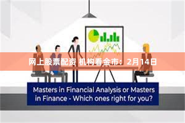 网上股票配资 机构看金市：2月14日