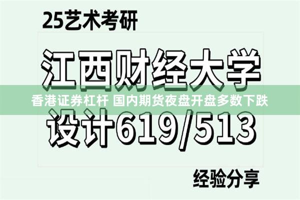 香港证券杠杆 国内期货夜盘开盘多数下跌