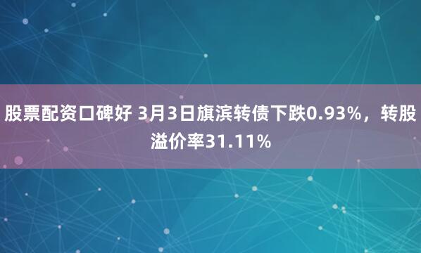 股票配资口碑好 3月3日旗滨转债下跌0.93%，转股溢价率31.11%